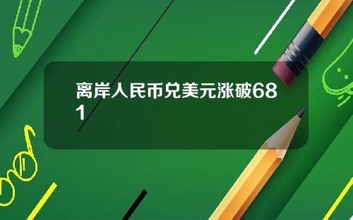 离岸人民币兑美元涨破681