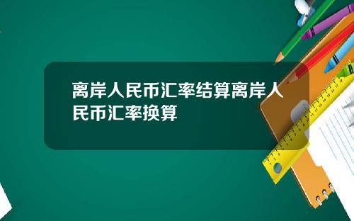 离岸人民币汇率结算离岸人民币汇率换算