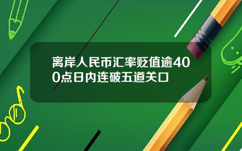 离岸人民币汇率贬值逾400点日内连破五道关口