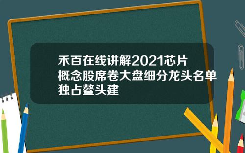 禾百在线讲解2021芯片概念股席卷大盘细分龙头名单独占鳌头建