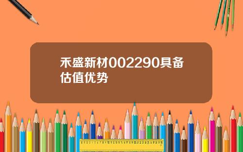 禾盛新材002290具备估值优势