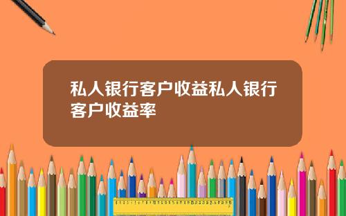 私人银行客户收益私人银行客户收益率