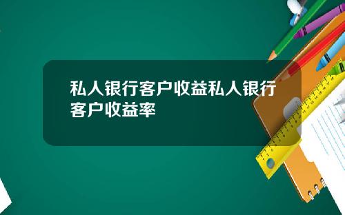 私人银行客户收益私人银行客户收益率