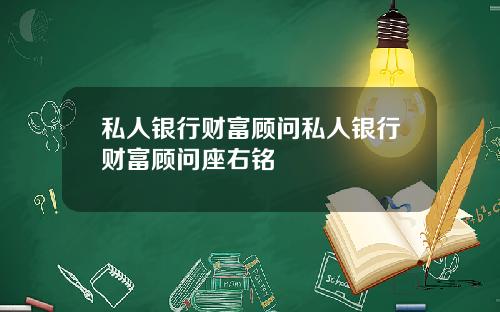 私人银行财富顾问私人银行财富顾问座右铭