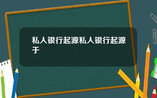私人银行起源私人银行起源于