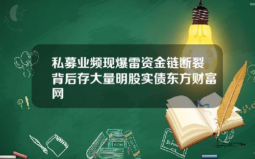 私募业频现爆雷资金链断裂背后存大量明股实债东方财富网