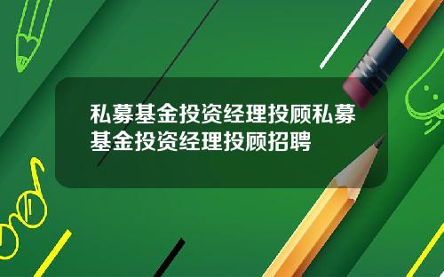 私募基金投资经理投顾私募基金投资经理投顾招聘