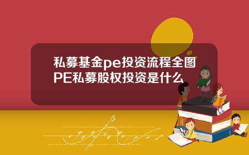 私募基金pe投资流程全图PE私募股权投资是什么