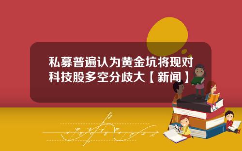 私募普遍认为黄金坑将现对科技股多空分歧大【新闻】