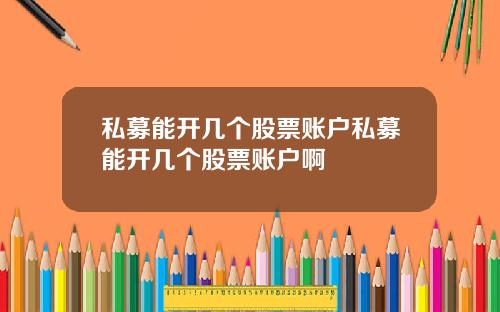 私募能开几个股票账户私募能开几个股票账户啊