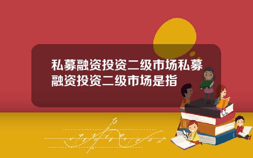 私募融资投资二级市场私募融资投资二级市场是指