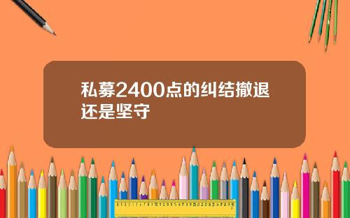 私募2400点的纠结撤退还是坚守