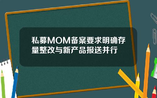 私募MOM备案要求明确存量整改与新产品报送并行