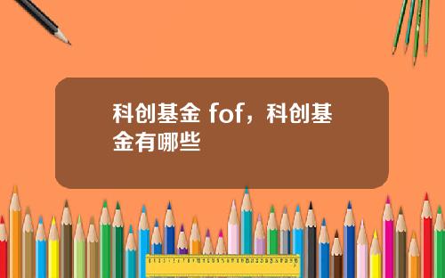科创基金 fof，科创基金有哪些