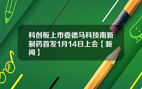 科创板上市委德马科技南新制药首发1月14日上会【新闻】