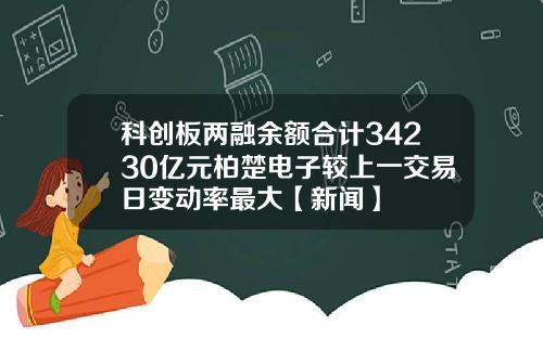 科创板两融余额合计34230亿元柏楚电子较上一交易日变动率最大【新闻】