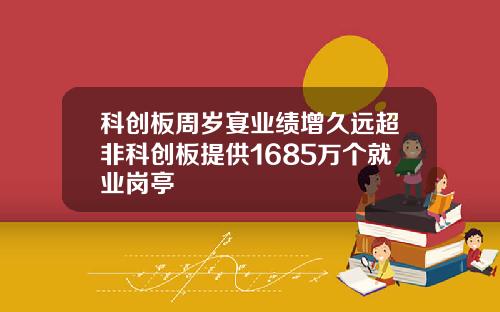 科创板周岁宴业绩增久远超非科创板提供1685万个就业岗亭