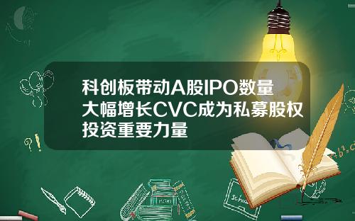 科创板带动A股IPO数量大幅增长CVC成为私募股权投资重要力量