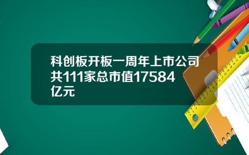 科创板开板一周年上市公司共111家总市值17584亿元