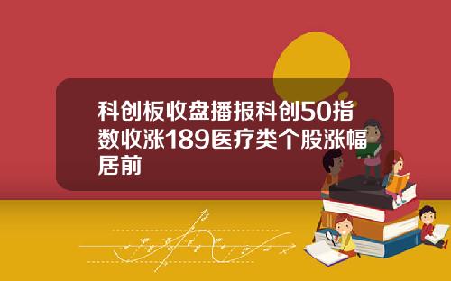 科创板收盘播报科创50指数收涨189医疗类个股涨幅居前