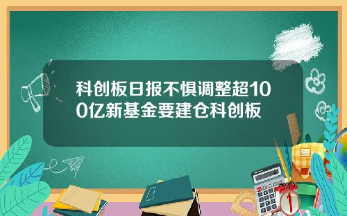 科创板日报不惧调整超100亿新基金要建仓科创板