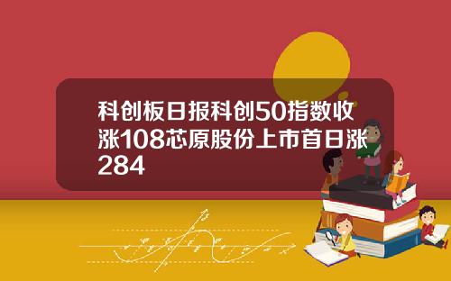 科创板日报科创50指数收涨108芯原股份上市首日涨284