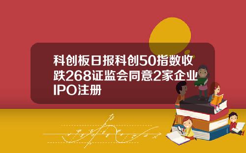 科创板日报科创50指数收跌268证监会同意2家企业IPO注册