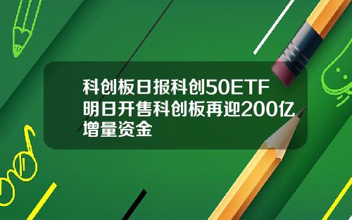 科创板日报科创50ETF明日开售科创板再迎200亿增量资金