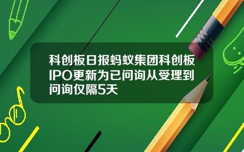 科创板日报蚂蚁集团科创板IPO更新为已问询从受理到问询仅隔5天