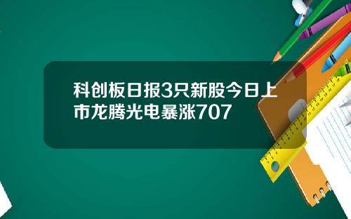 科创板日报3只新股今日上市龙腾光电暴涨707