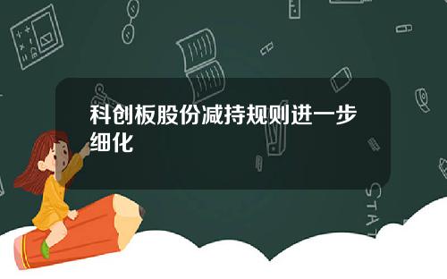科创板股份减持规则进一步细化