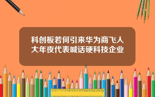 科创板若何引来华为商飞人大年夜代表喊话硬科技企业