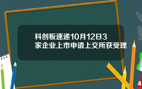 科创板速递10月12日3家企业上市申请上交所获受理