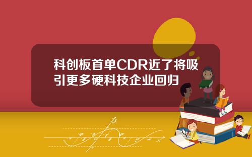 科创板首单CDR近了将吸引更多硬科技企业回归