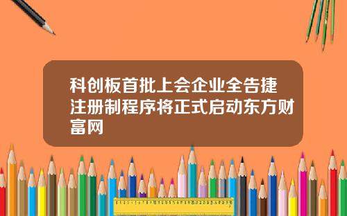 科创板首批上会企业全告捷注册制程序将正式启动东方财富网