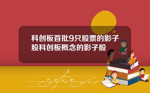 科创板首批9只股票的影子股科创板概念的影子股