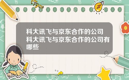 科大讯飞与京东合作的公司科大讯飞与京东合作的公司有哪些