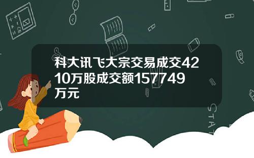 科大讯飞大宗交易成交4210万股成交额157749万元
