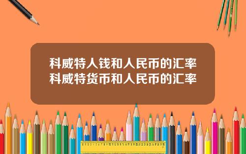 科威特人钱和人民币的汇率科威特货币和人民币的汇率