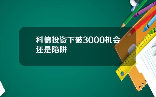 科德投资下破3000机会还是陷阱