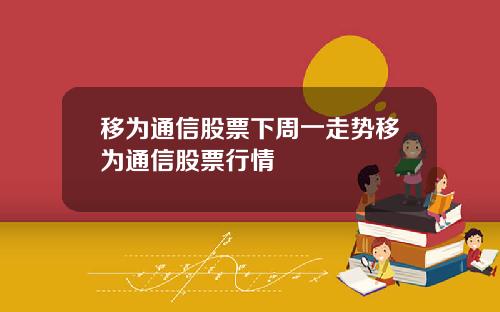 移为通信股票下周一走势移为通信股票行情