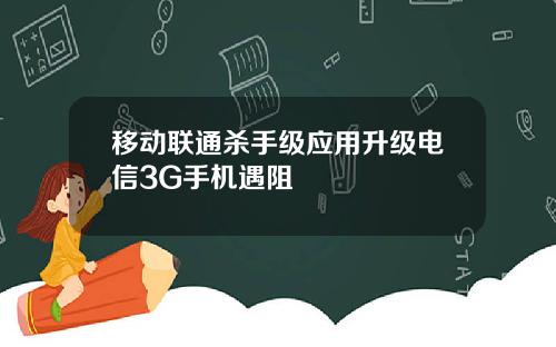 移动联通杀手级应用升级电信3G手机遇阻