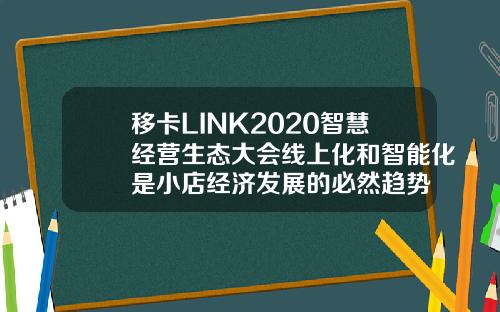 移卡LINK2020智慧经营生态大会线上化和智能化是小店经济发展的必然趋势
