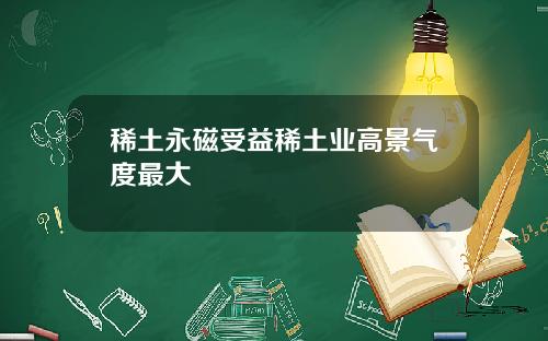 稀土永磁受益稀土业高景气度最大