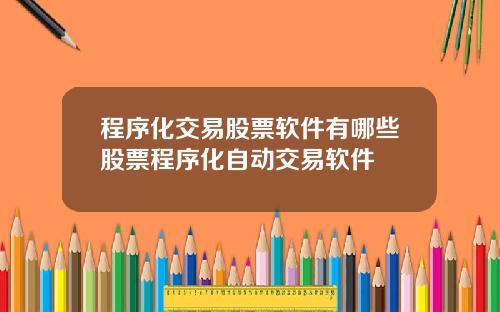 程序化交易股票软件有哪些股票程序化自动交易软件