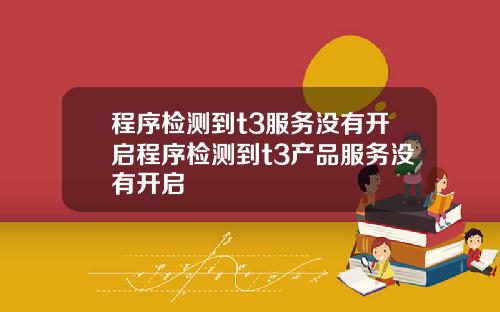 程序检测到t3服务没有开启程序检测到t3产品服务没有开启