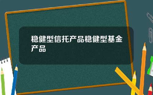 稳健型信托产品稳健型基金产品