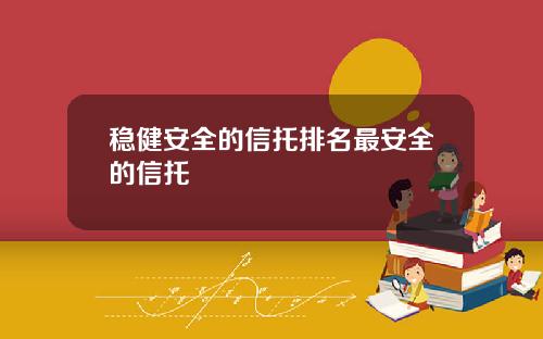 稳健安全的信托排名最安全的信托