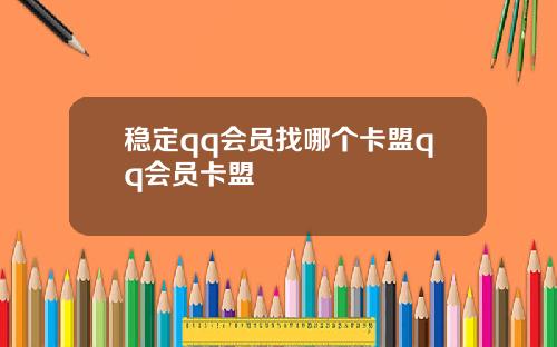 稳定qq会员找哪个卡盟qq会员卡盟