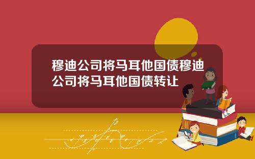 穆迪公司将马耳他国债穆迪公司将马耳他国债转让